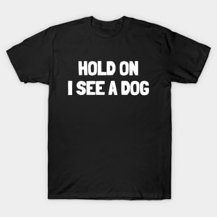 Hold on i see a dog T-Shirt